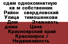 сдам однокомнатную 45 кв.м собственник › Район ­ свердловский › Улица ­ тимошенкова › Дом ­ 88 › Этажность дома ­ 3 › Цена ­ 11 000 - Красноярский край, Красноярск г. Недвижимость » Квартиры аренда   . Красноярский край,Красноярск г.